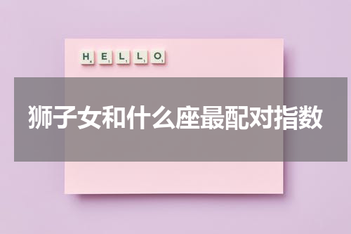 狮子女和什么座最配对指数