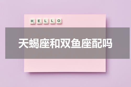 天蝎座和双鱼座配吗