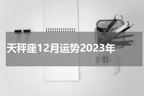 天秤座12月运势2023年