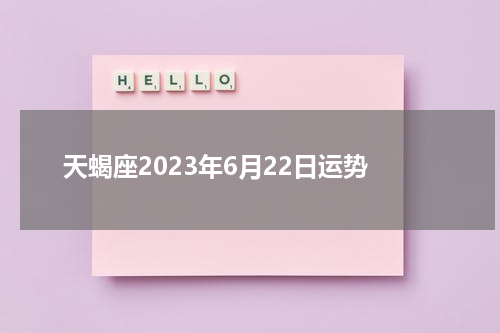 天蝎座2023年6月22日运势
