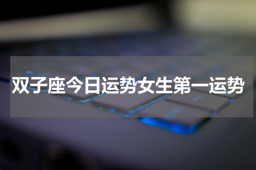 双子座今日运势女生第一运势