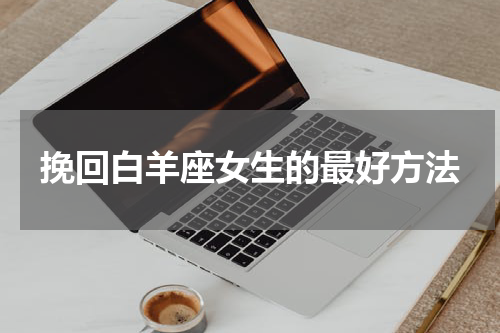 挽回白羊座女生的最好方法
