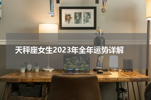 天秤座女生2023年全年运势详解