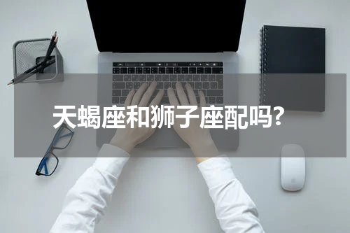 天蝎座和狮子座配吗?