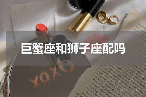 巨蟹座和狮子座配吗