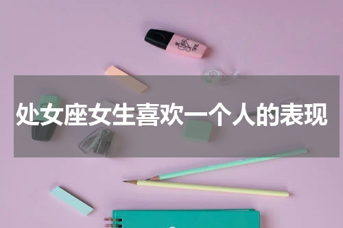 处女座女生喜欢一个人的表现
