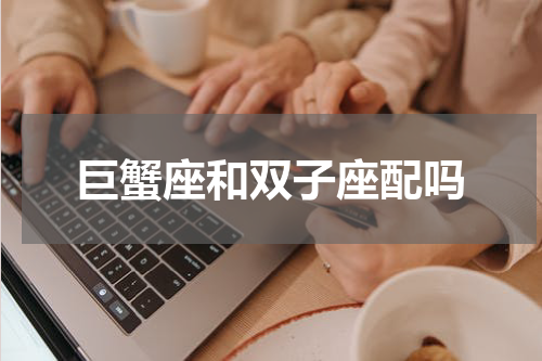 巨蟹座和双子座配吗