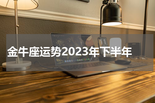 金牛座运势2023年下半年