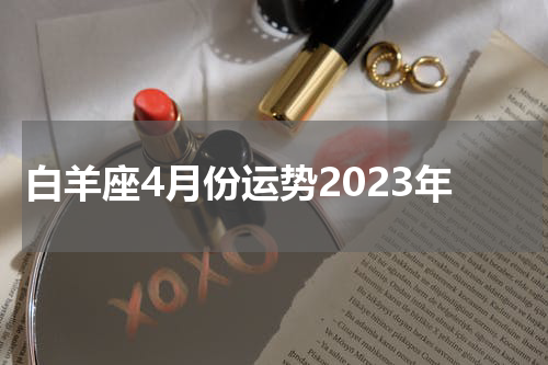白羊座4月份运势2023年