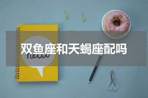 双鱼座和天蝎座配吗