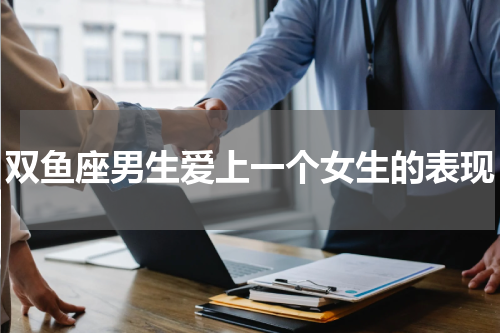 双鱼座男生爱上一个女生的表现
