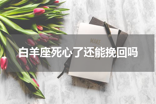 白羊座死心了还能挽回吗