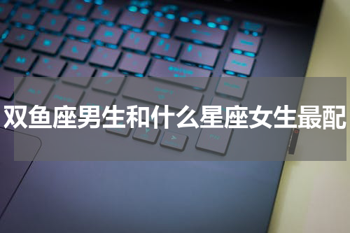 双鱼座男生和什么星座女生最配