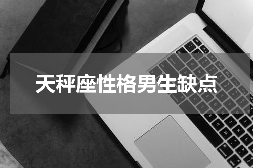 天秤座性格男生缺点