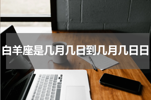 白羊座是几月几日到几月几日日
