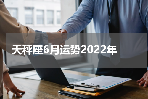 天秤座6月运势2022年