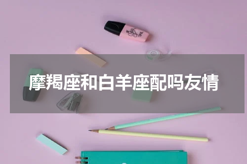 摩羯座和白羊座配吗友情