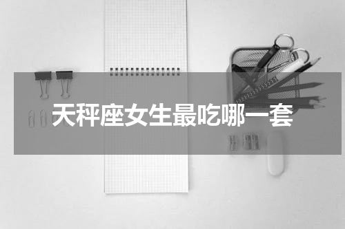 天秤座女生最吃哪一套