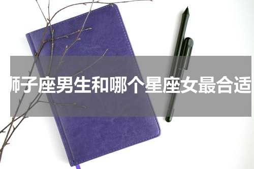 狮子座男生和哪个星座女最合适
