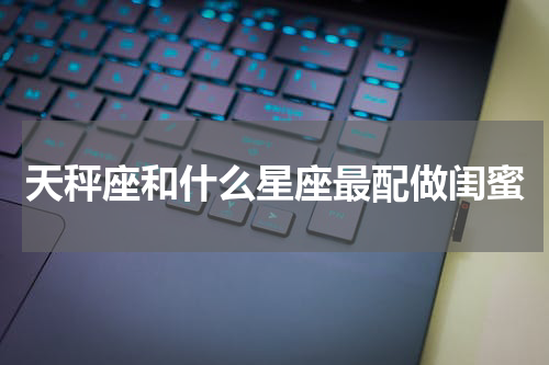 天秤座和什么星座最配做闺蜜