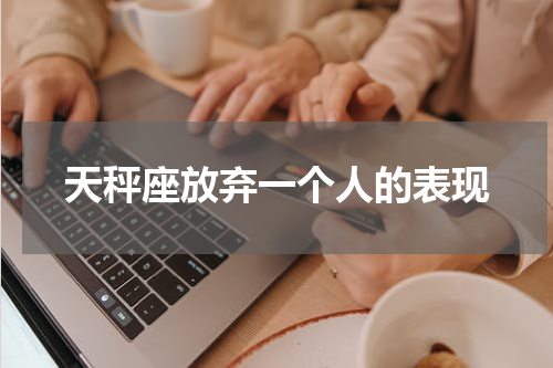 天秤座放弃一个人的表现