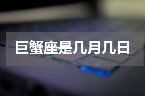 巨蟹座是几月几日