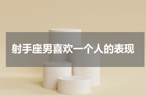 射手座男喜欢一个人的表现
