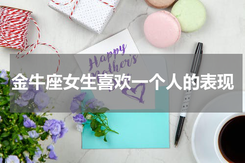 金牛座女生喜欢一个人的表现