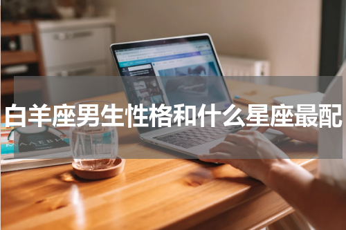 白羊座男生性格和什么星座最配