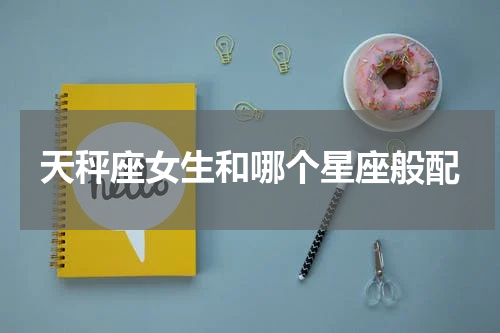 天秤座女生和哪个星座般配