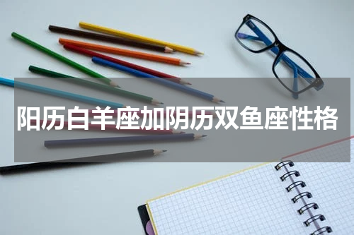 阳历白羊座加阴历双鱼座性格