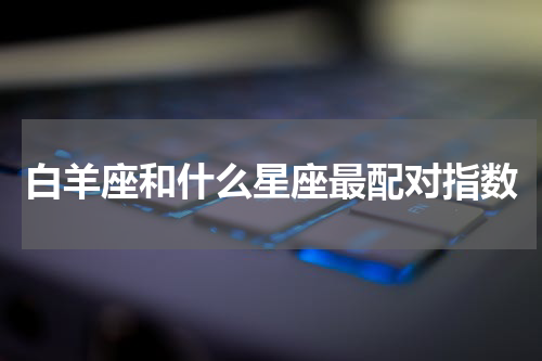 白羊座和什么星座最配对指数