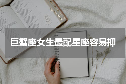 巨蟹座女生最配星座容易抑