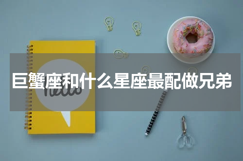巨蟹座和什么星座最配做兄弟