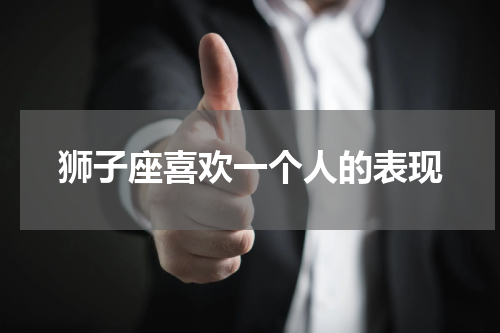 狮子座喜欢一个人的表现