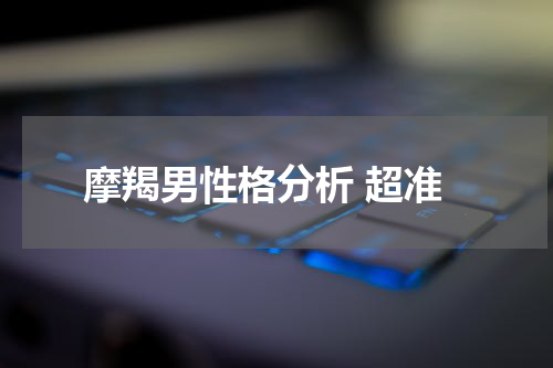 摩羯男性格分析 超准