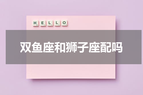 双鱼座和狮子座配吗