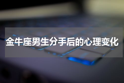 金牛座男生分手后的心理变化