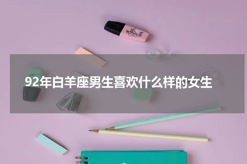 92年白羊座男生喜欢什么样的女生