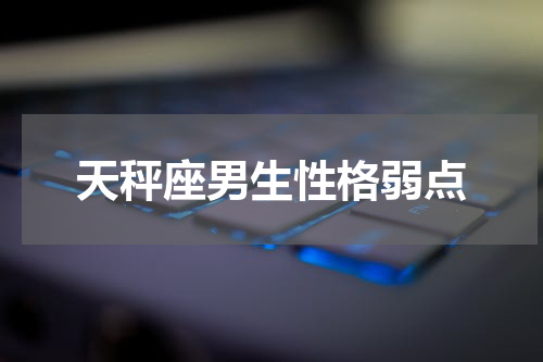 天秤座男生性格弱点