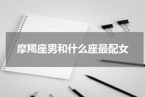 摩羯座男和什么座最配女