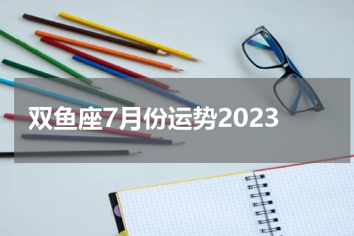 双鱼座7月份运势2023