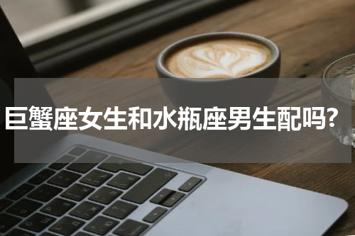 巨蟹座女生和水瓶座男生配吗?