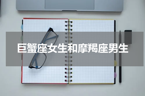 巨蟹座女生和摩羯座男生
