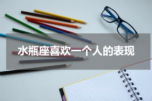 水瓶座喜欢一个人的表现