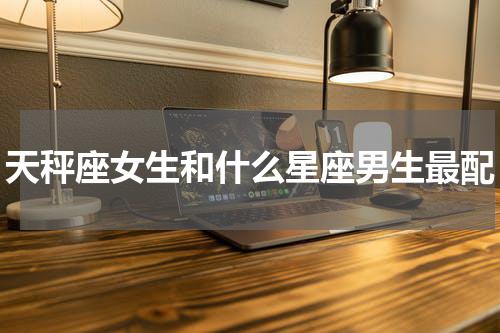 天秤座女生和什么星座男生最配