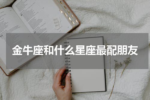 金牛座和什么星座最配朋友