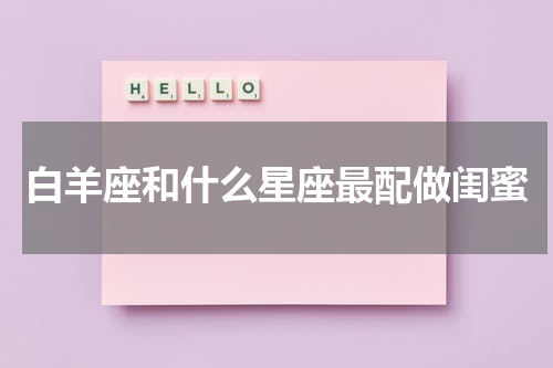 白羊座和什么星座最配做闺蜜