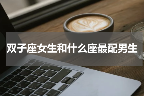 双子座女生和什么座最配男生