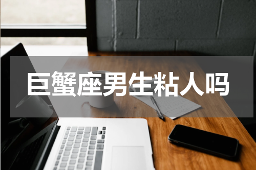 巨蟹座男生粘人吗